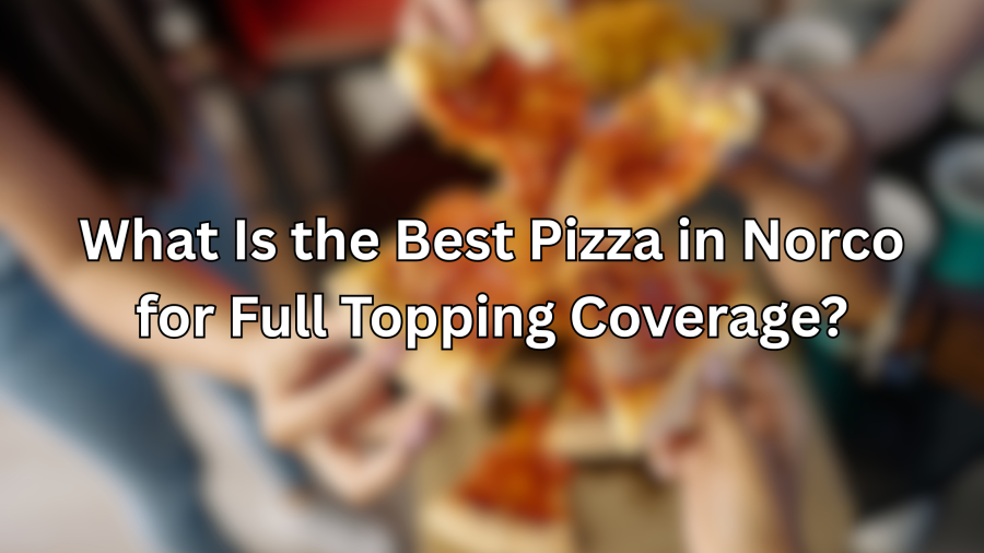 What Is the Best Pizza in Norco for Full Topping Coverage?