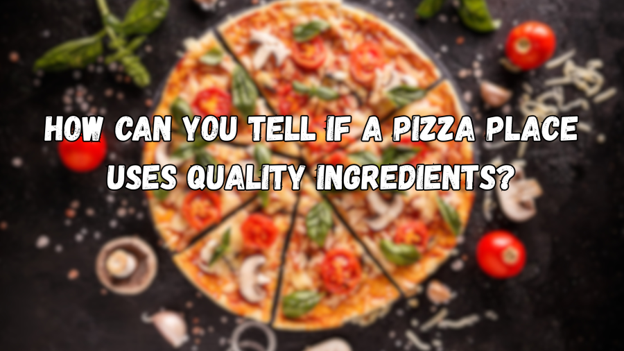 How Can You Tell if a Pizza Place Uses Quality Ingredients?