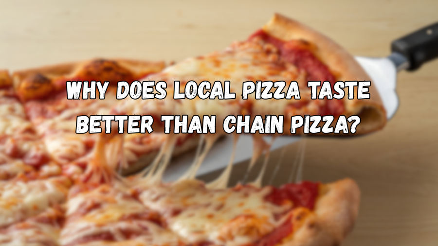 Why Does Local Pizza Taste Better Than Chain Pizza?